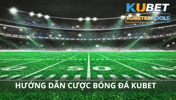 Hướng dẫn cược bóng đá Kubet - 4 bước tham gia kèo siêu tốc